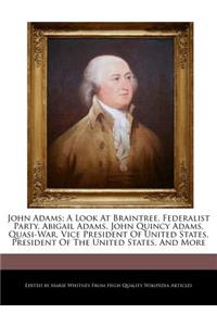 John Adams; A Look at Braintree, Federalist Party, Abigail Adams, John Quincy Adams, Quasi-War, Vice President of United States, President of the United States, and More