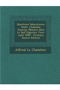 Questions Sahariennes: Touat, Chaamba, Touareg. Mission Dans Le Sud Algerien Juin-Aout 1890
