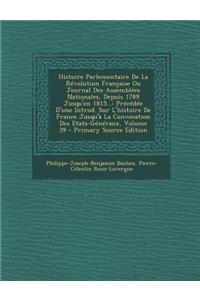 Histoire Parlementaire de La Revolution Francaise Ou Journal Des Assemblees Nationales, Depuis 1789 Jusqu'en 1815...: Precedee D'Une Introd. Sur L'Histoire de France Jusqu'a La Convocation Des Etats-Generaux, Volume 39: Precedee D'Une Introd. Sur L'Histoire de France Jusqu'a La Convocation Des Etats-Generaux, Volume 39