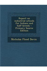 Report on Industrial Schools for Indians and Half-Breeds