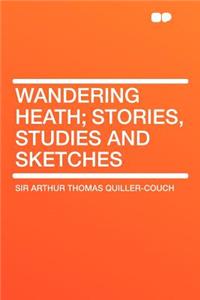 Wandering Heath; Stories, Studies and Sketches