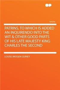Patrins, to Which Is Added an Inquirendo Into the Wit & Other Good Parts of His Late Majesty King Charles the Second