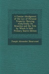 A Concise Abridgment of the Law of Personal Property: Showing Analytically Its Branches and the Title by Which Is Held