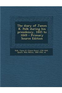 The Diary of James K. Polk During His Presidency, 1845 to 1849