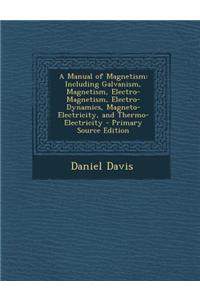 A Manual of Magnetism: Including Galvanism, Magnetism, Electro-Magnetism, Electro-Dynamics, Magneto-Electricity, and Thermo-Electricity - Pri