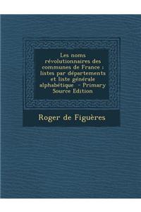 Les Noms Revolutionnaires Des Communes de France; Listes Par Departements Et Liste Generale Alphabetique