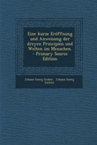 Eine Kurze Eroffnung Und Anweisung Der Dreyen Principien Und Welten Im Menschen.