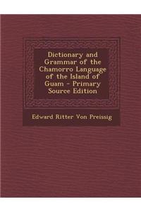 Dictionary and Grammar of the Chamorro Language of the Island of Guam - Primary Source Edition