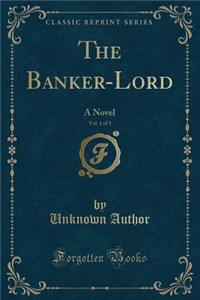 The Banker-Lord, Vol. 1 of 3: A Novel (Classic Reprint)