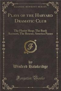 Plays of the Harvard Dramatic Club: The Florist Shop; The Bank Account; The Rescue; America Passes (Classic Reprint)