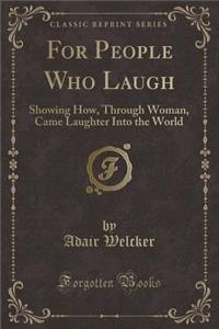 For People Who Laugh: Showing How, Through Woman, Came Laughter Into the World (Classic Reprint)