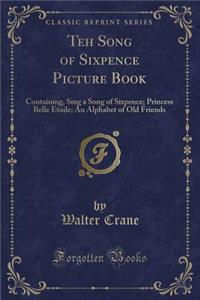 Teh Song of Sixpence Picture Book: Containing, Sing a Song of Sixpence; Princess Belle Etoile; An Alphabet of Old Friends (Classic Reprint)
