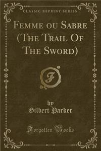 Femme Ou Sabre (the Trail of the Sword) (Classic Reprint)