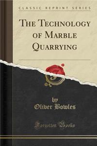 The Technology of Marble Quarrying (Classic Reprint)