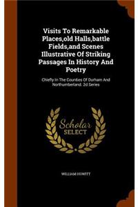 Visits To Remarkable Places, old Halls, battle Fields, and Scenes Illustrative Of Striking Passages In History And Poetry