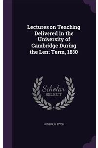 Lectures on Teaching Delivered in the University of Cambridge During the Lent Term, 1880