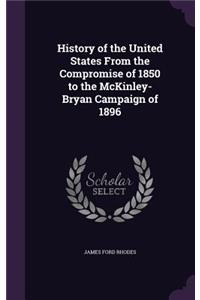 History of the United States from the Compromise of 1850 to the McKinley-Bryan Campaign of 1896