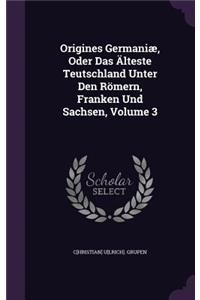 Origines Germaniæ, Oder Das Älteste Teutschland Unter Den Römern, Franken Und Sachsen, Volume 3