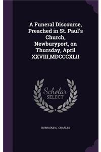 A Funeral Discourse, Preached in St. Paul's Church, Newburyport, on Thursday, April XXVIII, MDCCCXLII