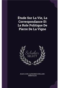 Étude Sur La Vie, La Correspondance Et Le Role Politique De Pierre De La Vigne