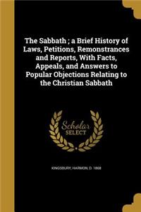 The Sabbath; A Brief History of Laws, Petitions, Remonstrances and Reports, with Facts, Appeals, and Answers to Popular Objections Relating to the Christian Sabbath