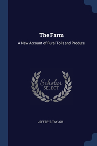 THE FARM: A NEW ACCOUNT OF RURAL TOILS A