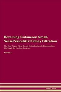 Reversing Cutaneous Small-Vessel Vasculitis: Kidney Filtration The Raw Vegan Plant-Based Detoxification & Regeneration Workbook for Healing Patients. Volume 5