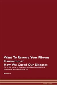 Want To Reverse Your Fibrous Hamartoma? How We Cured Our Diseases. The 30 Day Journal for Raw Vegan Plant-Based Detoxification & Regeneration with Information & Tips Volume 1
