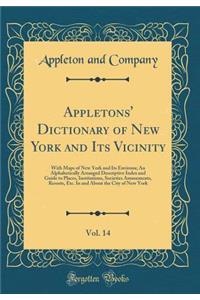 Appletons' Dictionary of New York and Its Vicinity, Vol. 14: With Maps of New York and Its Environs; An Alphabetically Arranged Descriptive Index and Guide to Places, Institutions, Societies Amusements, Resorts, Etc. in and about the City of New Yo