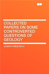 Collected Papers on Some Controverted Questions of Geology