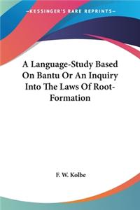 A Language-Study Based On Bantu Or An Inquiry Into The Laws Of Root-Formation