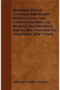 Minimum French Grammar And Reader With Exercises And Graded Selections For Reading And Dictation, And Review Exercises For Translation Into French