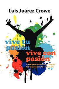 Vive Tu Pasion... Vive Con Pasion: El Reencuentro Con Tus Pasiones a Traves del Metodo de Actuacion y Auto-Conocimiento (Maac)