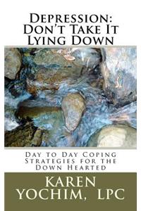 Depression: Don't Take It Lying Down: Day to Day Coping Strategies for the Down Hearted