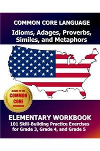 COMMON CORE LANGUAGE Idioms, Adages, Proverbs, Similes, and Metaphors Elementary Workbook: 101 Skill-Building Practice Exercises for Grade 3, Grade 4, and Grade 5
