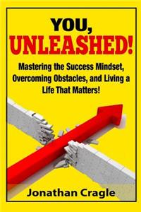 You, UNLEASHED!: Building a Success Mindset, Overcoming Obstacles, and Living a Life That Matters