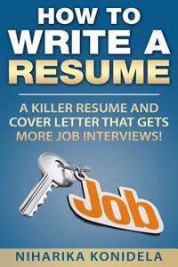 How to Write a Resume: A Killer Resume and Cover Letter That Gets More Job Interviews!