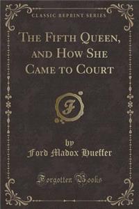 The Fifth Queen, and How She Came to Court (Classic Reprint)