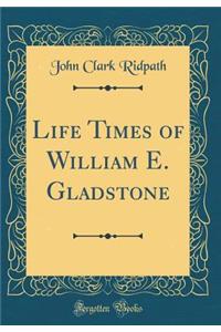 Life Times of William E. Gladstone (Classic Reprint)