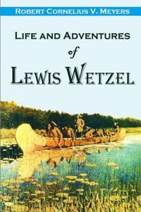 Life and Adventures of Lewis Wetzel: The Renowned Virginia Rancher and Scout