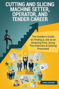 Cutting and Slicing Machine Setter, Operator, and Tender Career (Special Edition: The Insider's Guide to Finding a Job at an Amazing Firm, Acing the Interview & Getting Promoted