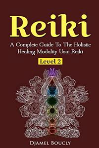 Reiki Level 2 A Complete Guide To The Holistic Healing Modality Usui Reiki Leve