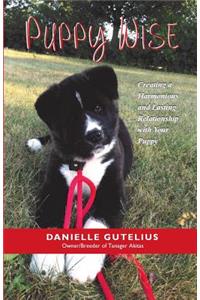 Puppy Wise: Creating a Harmonious and Lasting Relationship with Your Puppy