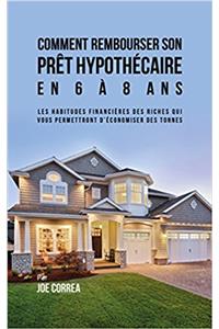 Comment Rembourser Son Pret Hypothecaire En 6 a 8 ANS