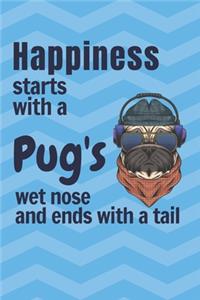 Happiness starts with a Pug's wet nose and ends with a tail