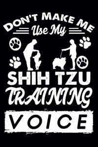 Don't Make Me Use My Shih Tzu Training Voice: Cute Shih Tzu Dog Training Log, Great Accessories & Gift Idea for Shih Tzu Trainer, Owner & Lover.Dog Trainer Log With An Inspirational Quote.