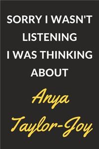 Sorry I Wasn't Listening I Was Thinking About Anya Taylor-Joy