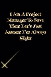 I Am A Project Manager To Save Time Let's Just Assume I'm Always Right