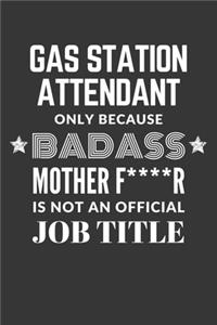 Gas Station Attendant Only Because Badass Mother F****R Is Not An Official Job Title Notebook