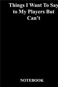 Things I Want To Say to My Players But Can't